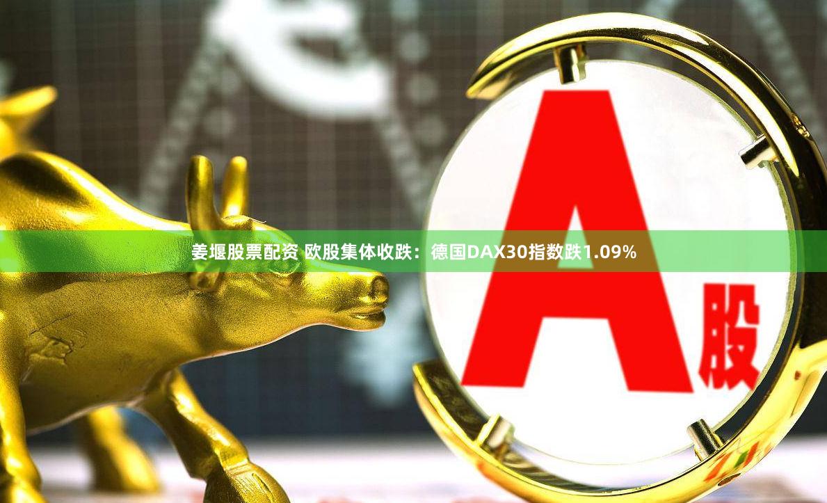 姜堰股票配资 欧股集体收跌：德国DAX30指数跌1.09%