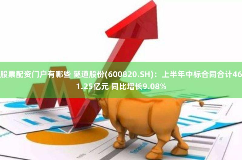 股票配资门户有哪些 隧道股份(600820.SH)：上半年中标合同合计461.25亿元 同比增长9.08%