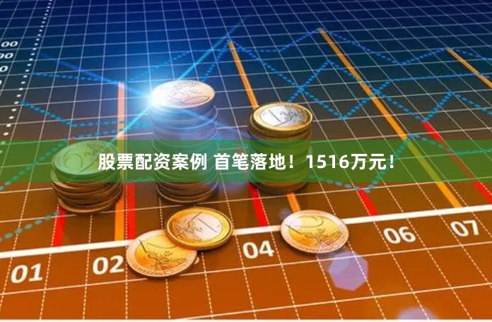 股票配资案例 首笔落地！1516万元！