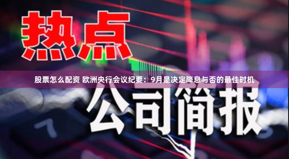 股票怎么配资 欧洲央行会议纪要：9月是决定降息与否的最佳时机