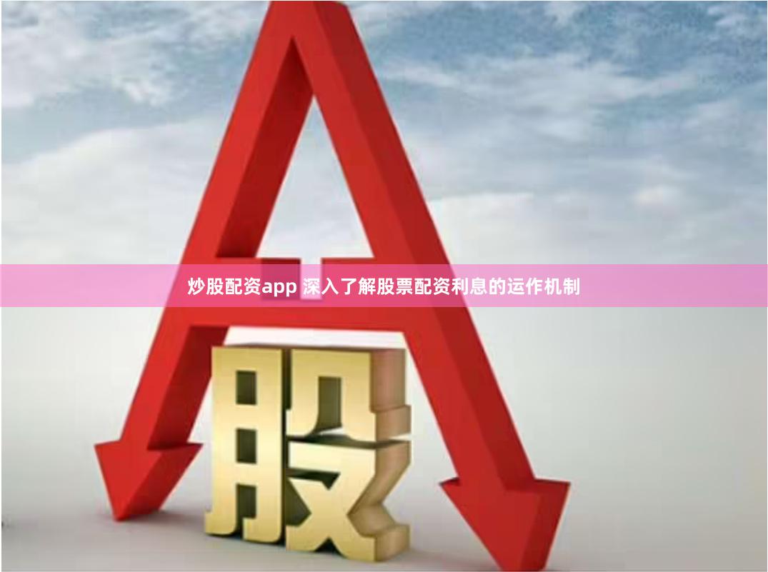 炒股配资app 深入了解股票配资利息的运作机制