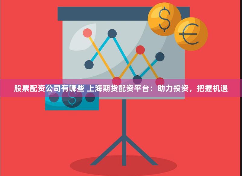 股票配资公司有哪些 上海期货配资平台：助力投资，把握机遇