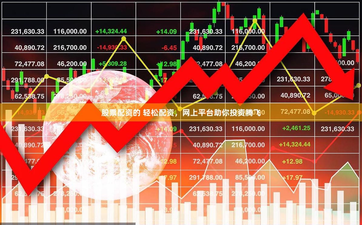股票配资的 轻松配资，网上平台助你投资腾飞