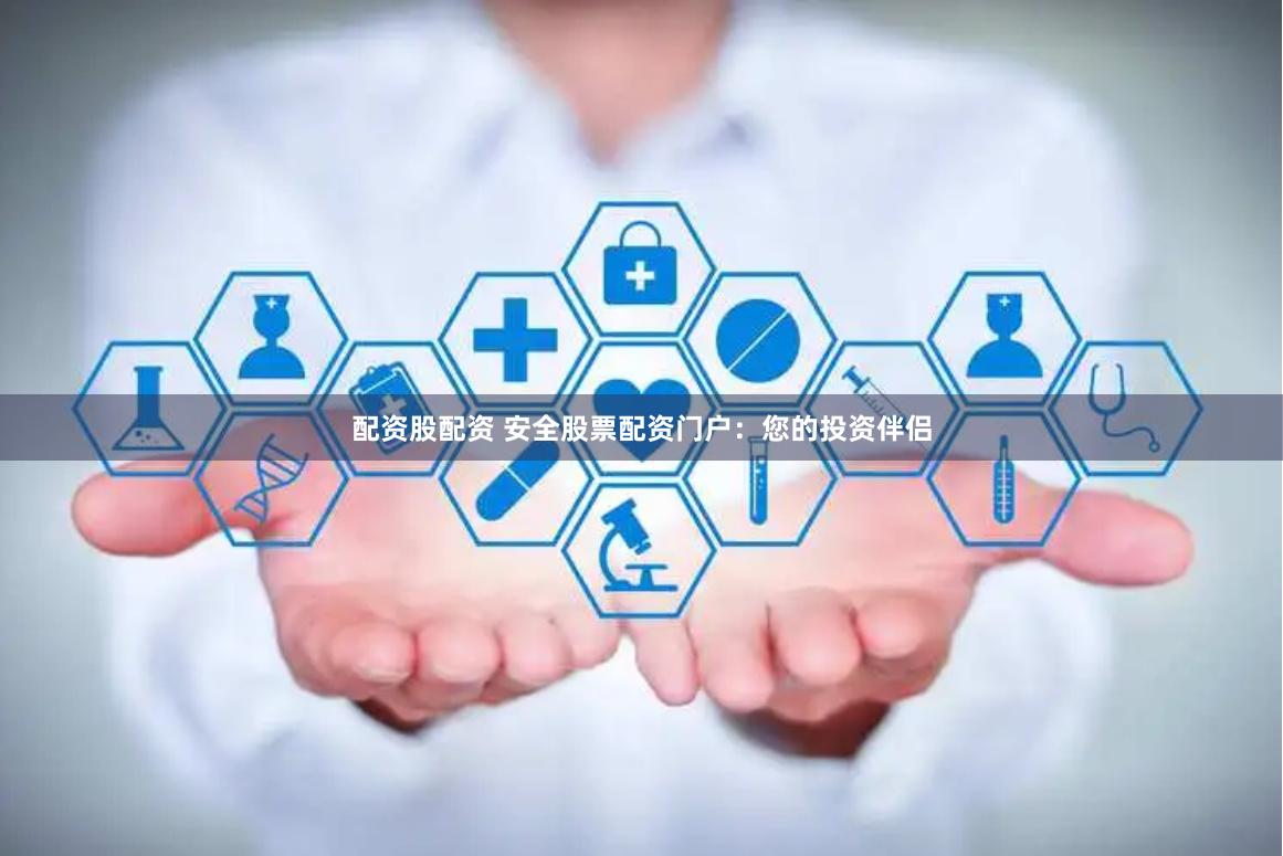 配资股配资 安全股票配资门户：您的投资伴侣