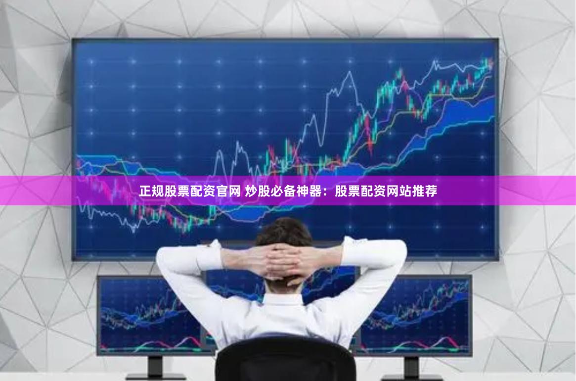 正规股票配资官网 炒股必备神器：股票配资网站推荐