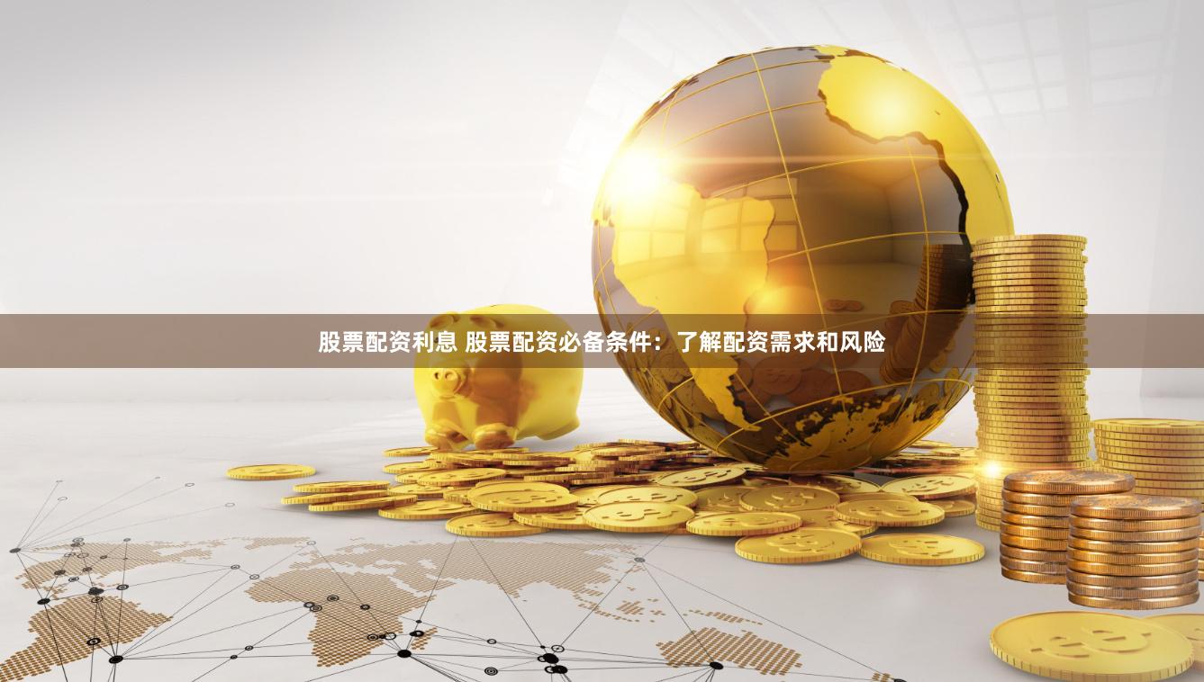 股票配资利息 股票配资必备条件：了解配资需求和风险