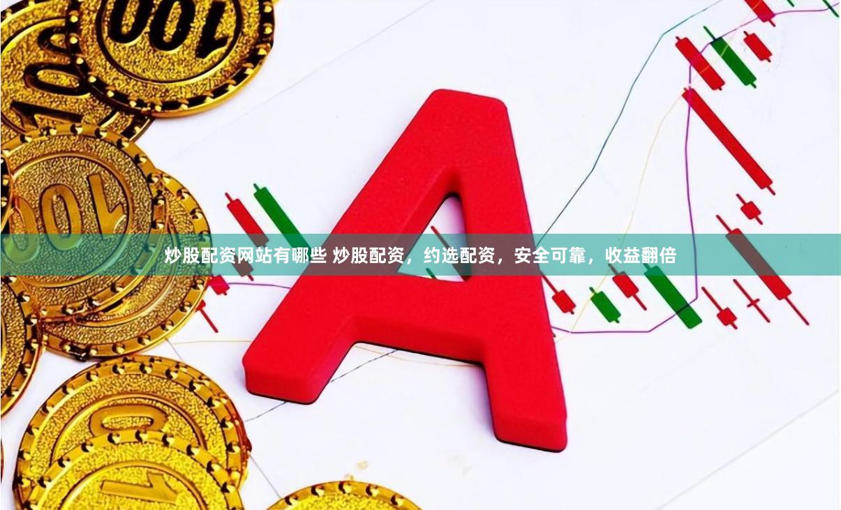 炒股配资网站有哪些 炒股配资，约选配资，安全可靠，收益翻倍