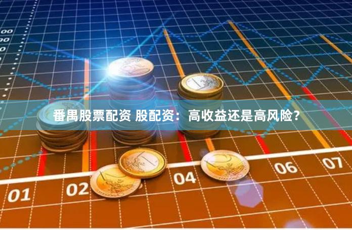番禺股票配资 股配资：高收益还是高风险？