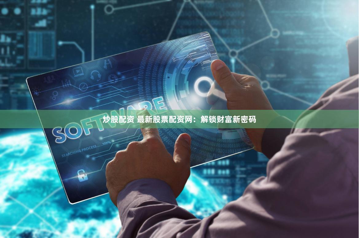 炒股配资 最新股票配资网：解锁财富新密码