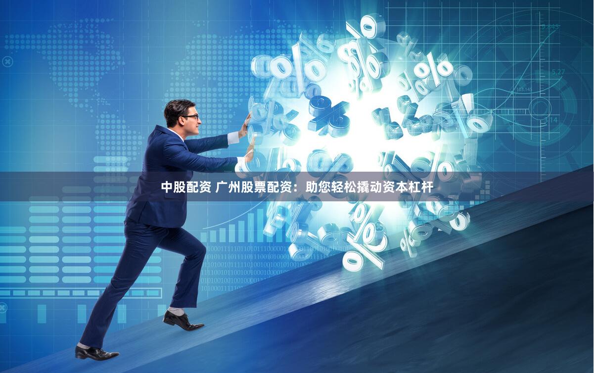 中股配资 广州股票配资：助您轻松撬动资本杠杆