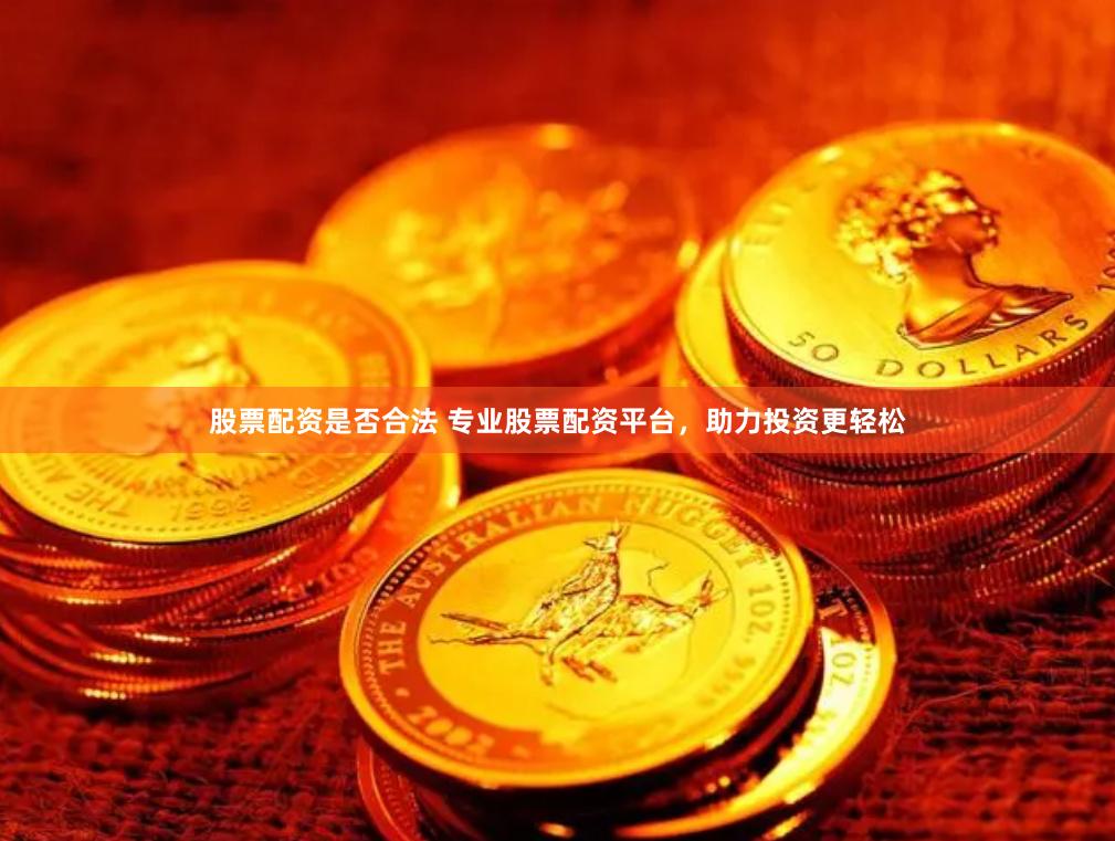 股票配资是否合法 专业股票配资平台，助力投资更轻松