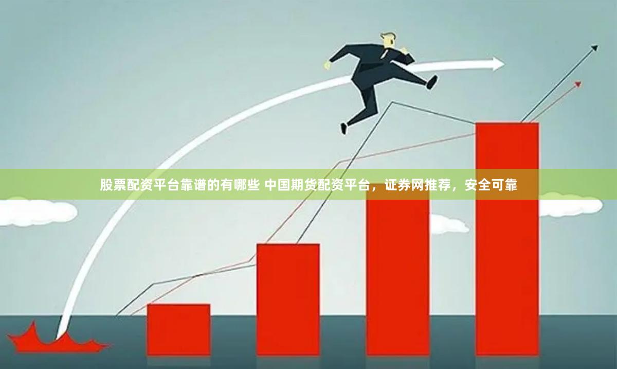 股票配资平台靠谱的有哪些 中国期货配资平台，证券网推荐，安全可靠