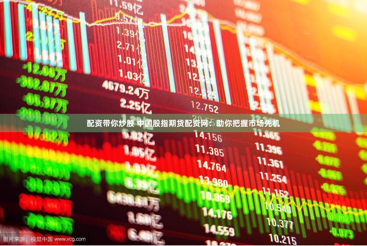 配资带你炒股 中国股指期货配资网：助你把握市场先机