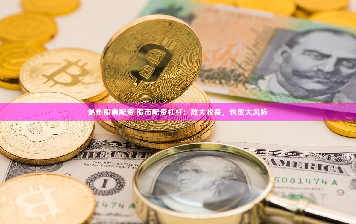温州股票配资 股市配资杠杆：放大收益，也放大风险