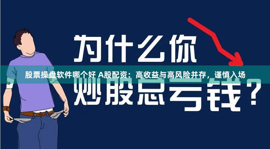 股票操盘软件哪个好 A股配资：高收益与高风险并存，谨慎入场