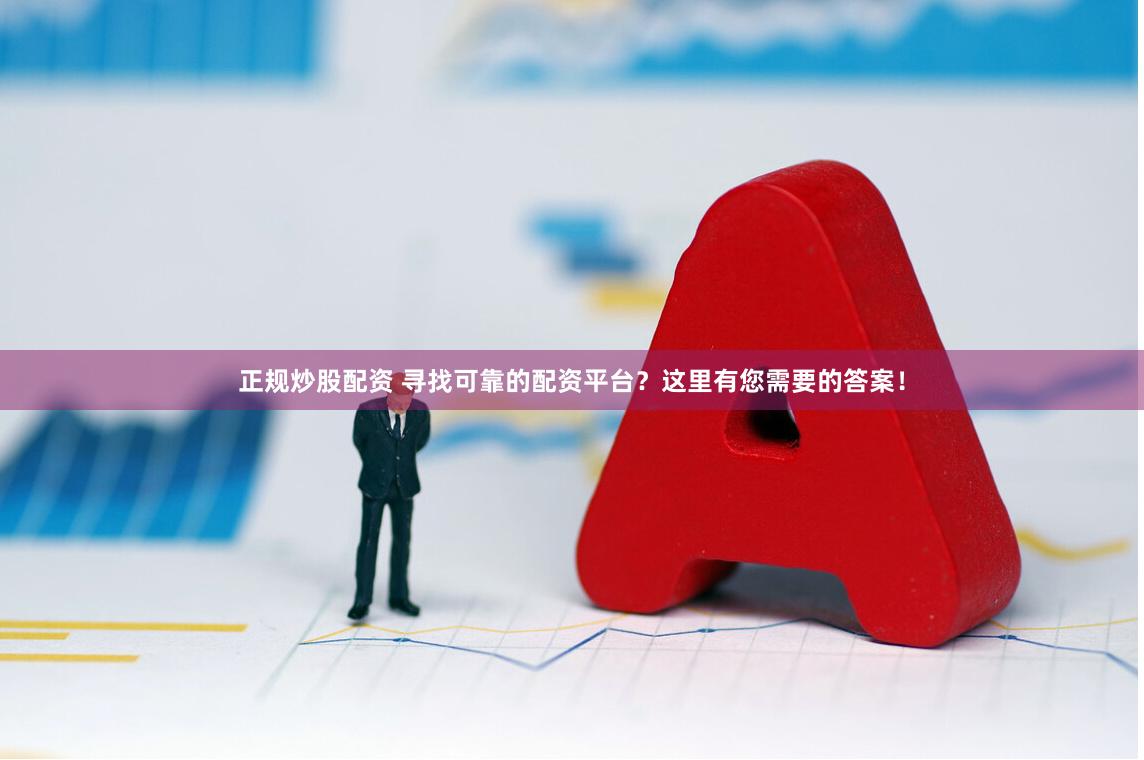 正规炒股配资 寻找可靠的配资平台？这里有您需要的答案！