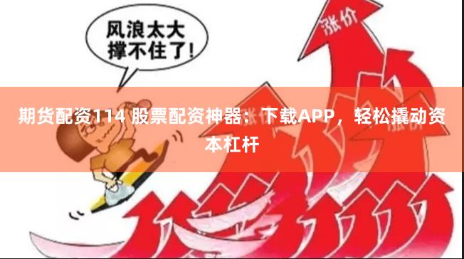 期货配资114 股票配资神器：下载APP，轻松撬动资本杠杆