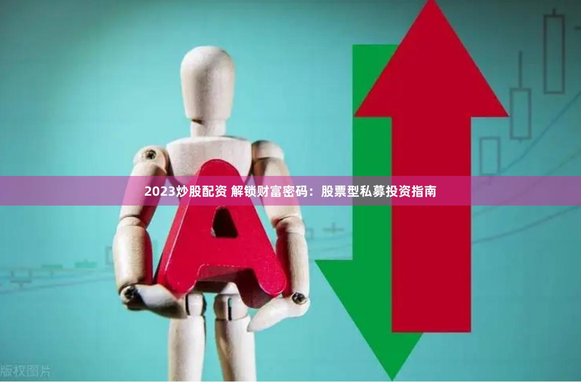 2023炒股配资 解锁财富密码：股票型私募投资指南