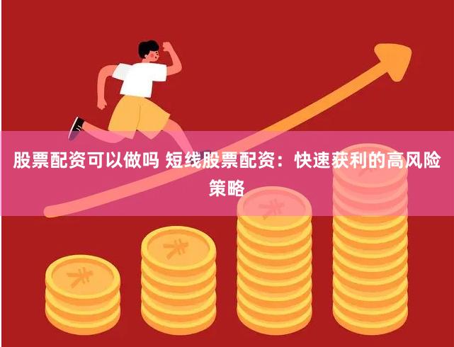 股票配资可以做吗 短线股票配资：快速获利的高风险策略