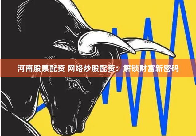 河南股票配资 网络炒股配资：解锁财富新密码