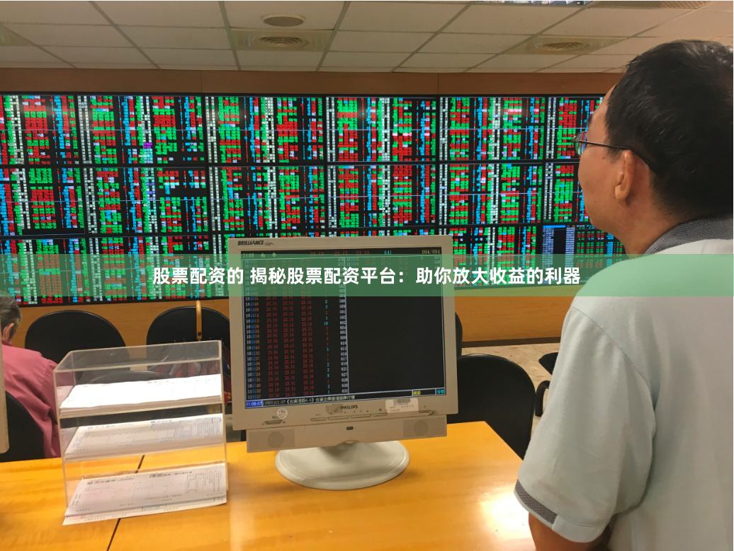股票配资的 揭秘股票配资平台：助你放大收益的利器