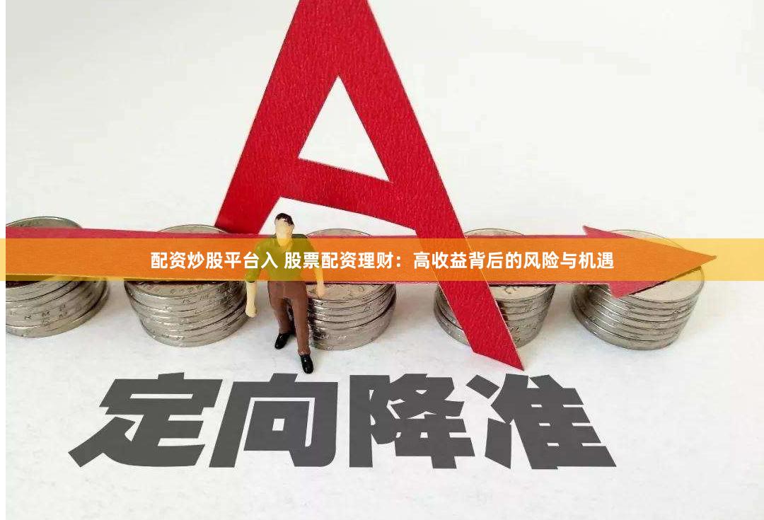 配资炒股平台入 股票配资理财：高收益背后的风险与机遇
