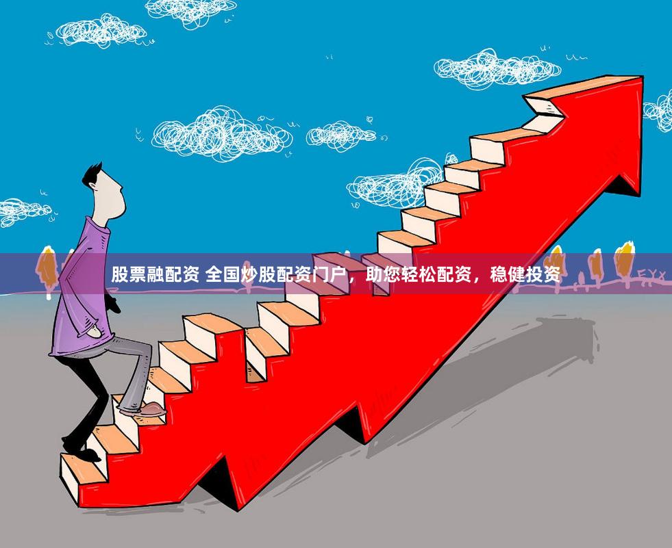 股票融配资 全国炒股配资门户，助您轻松配资，稳健投资