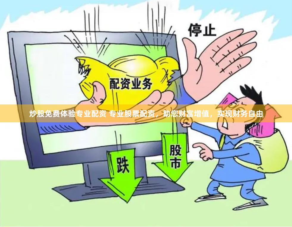 炒股免费体验专业配资 专业股票配资，助您财富增值，实现财务自由