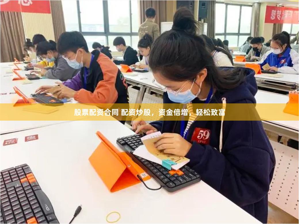股票配资合同 配资炒股，资金倍增，轻松致富