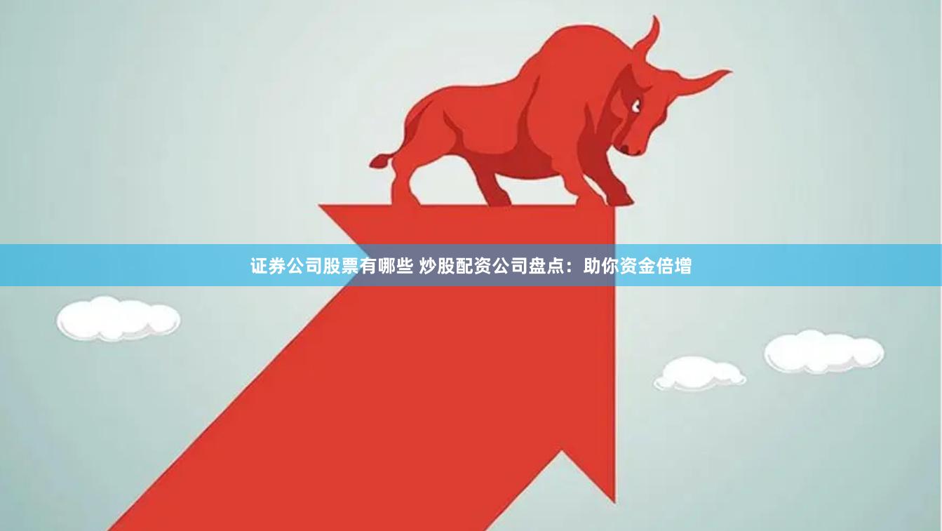 证券公司股票有哪些 炒股配资公司盘点：助你资金倍增