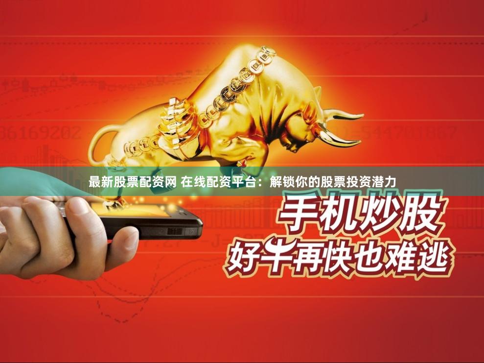 最新股票配资网 在线配资平台：解锁你的股票投资潜力