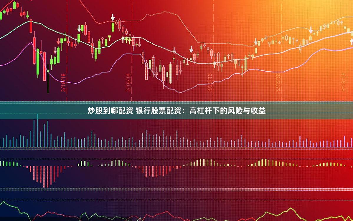 炒股到哪配资 银行股票配资：高杠杆下的风险与收益