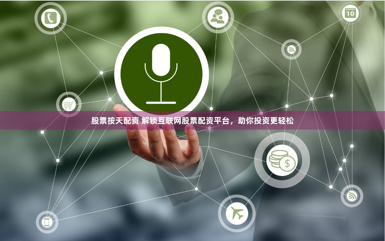 股票按天配资 解锁互联网股票配资平台，助你投资更轻松